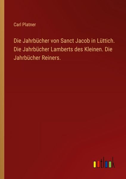 Produktbild: Die Jahrb&uuml;cher von Sanct Jacob in L&uuml;ttich. Die Jahrb&uuml;cher Lamberts des Kleinen. Die Jahrb&uuml;cher Reiners.