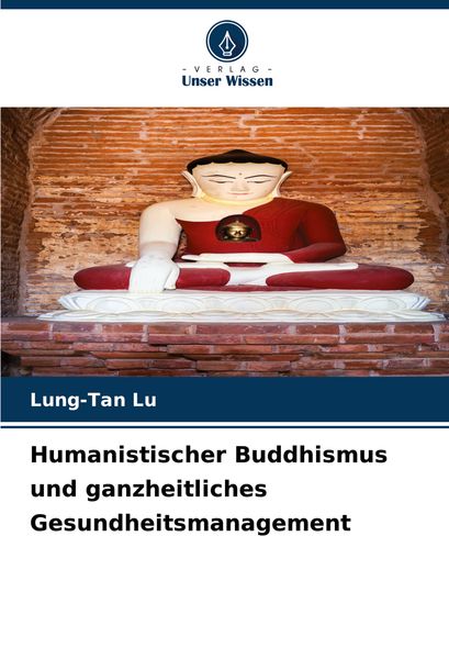 Humanistischer Buddhismus und ganzheitliches Gesundheitsmanagement, Taschenbuch von Lung-Tan Lu, Verlag Unser Wissen, 9786207702541