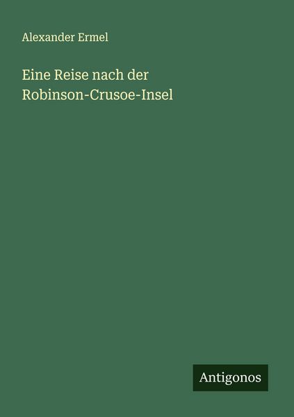 Eine Reise nach der Robinson-Crusoe-Insel, Taschenbuch von Alexander Ermel, Antigonos Verlag, 9783563412701