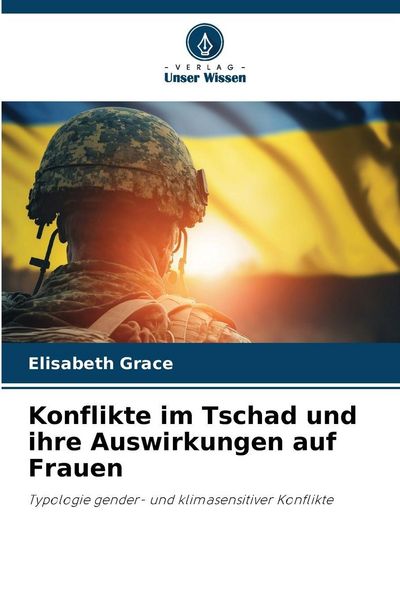 Konflikte im Tschad und ihre Auswirkungen auf Frauen, Taschenbuch von Elisabeth Grace, Verlag Unser Wissen, 9786207899517