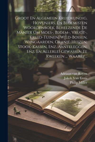 Produktbild: Groot En Algemeen Kruidkundig, Hoveniers, En Bloemisten Woordenboek, Behelzende De Manier Om Moes-, Bloem-, Vrugt-, Kruid-tuinen, Wild-bossen, Wijngaa