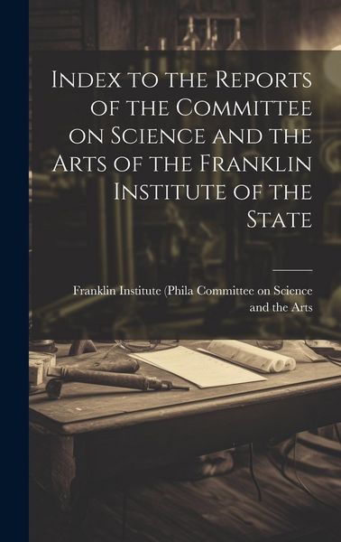 Produktbild: Index to the Reports of the Committee on Science and the Arts of the Franklin Institute of the State