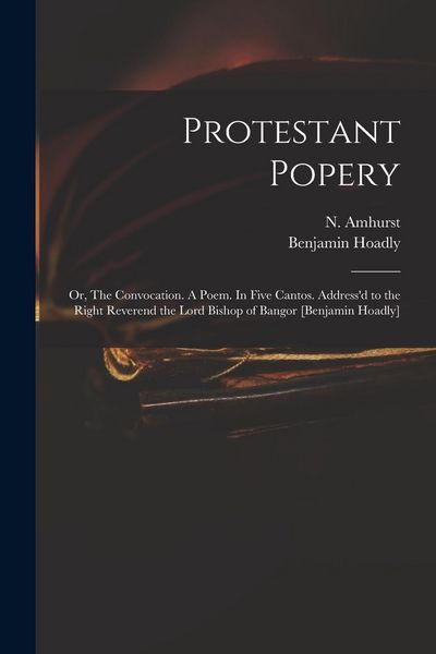 Produktbild: Protestant Popery: or, The Convocation. A Poem. In Five Cantos. Address'd to the Right Reverend the Lord Bishop of Bangor [Benjamin Hoadl
