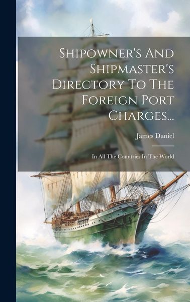 Produktbild: Shipowner's And Shipmaster's Directory To The Foreign Port Charges...: In All The Countries In The World