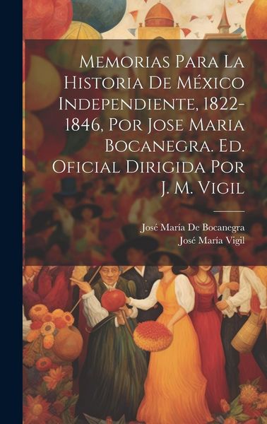 Produktbild: Memorias Para La Historia De M&eacute;xico Independiente, 1822-1846, Por Jose Maria Bocanegra. Ed. Oficial Dirigida Por J. M. Vigil