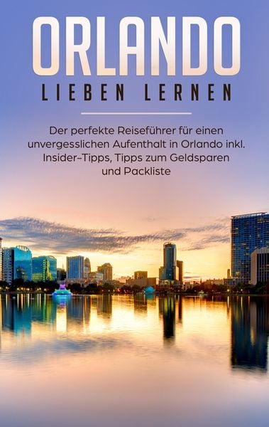 Produktbild: Orlando lieben lernen: Der perfekte Reisef&uuml;hrer f&uuml;r einen unvergesslichen Aufenthalt in Orlando inkl. Insider Tipps, Tipps zum Geldsparen und Packliste
