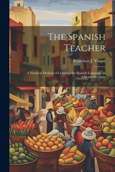 Produktbild: The Spanish Teacher; a Practical Method of Learning the Spanish Language on Ollendorff's Syste