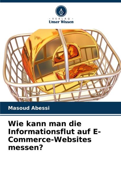 Wie kann man die Informationsflut auf E-Commerce-Websites messen?, Taschenbuch von Masoud Abessi, Verlag Unser Wissen, 9786207773633