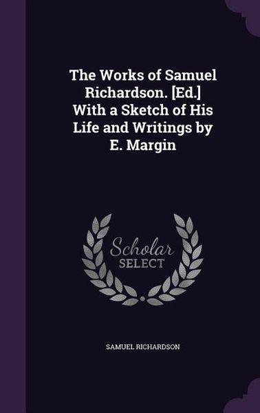 Produktbild: The Works of Samuel Richardson. [Ed.] With a Sketch of His Life and Writings by E. Margin