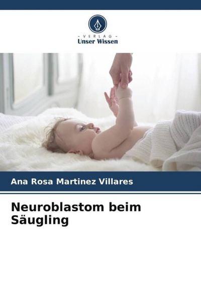 Neuroblastom beim Säugling, Taschenbuch von Ana Rosa Martinez Villares, Verlag Unser Wissen, 9786206384717