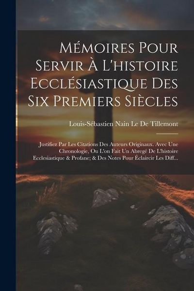 Produktbild: M&eacute;moires Pour Servir &Agrave; L'histoire Eccl&eacute;siastique Des Six Premiers Si&egrave;cles: Justifiez Par Les Citations Des Auteurs Originaux. Avec Une Chronologie, Ou