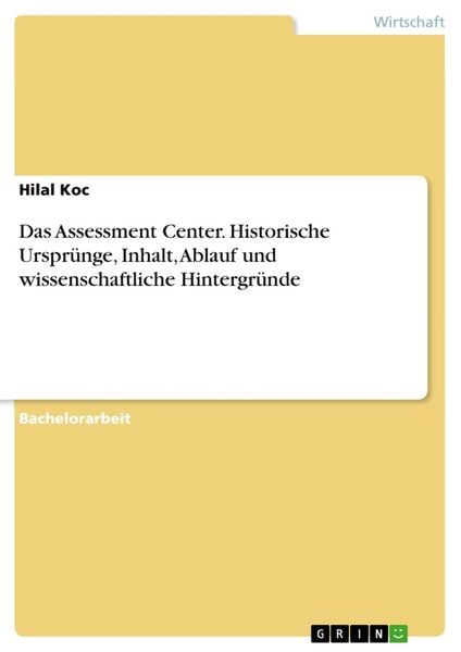 Das Assessment Center. Historische Ursprünge, Inhalt, Ablauf und wissenschaftliche Hintergründe, Taschenbuch von Hilal Koc, GRIN, 9783668471740