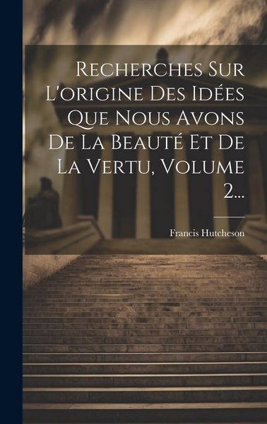 Produktbild: Recherches Sur L'origine Des Id&eacute;es Que Nous Avons De La Beaut&eacute; Et De La Vertu, Volume 2...