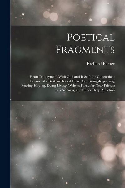 Produktbild: Poetical Fragments: Heart-Imployment With God and It Self. the Concordant Discord of a Broken-Healed Heart. Sorrowing-Rejoycing, Fearing-H