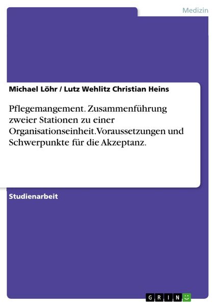 Produktbild: Pflegemangement. Zusammenf&uuml;hrung zweier Stationen zu einer Organisationseinheit. Voraussetzungen und Schwerpunkte f&uuml;r die Akzeptanz.
