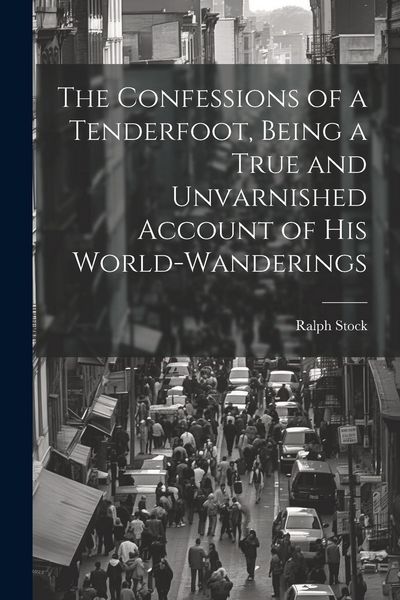 Produktbild: The Confessions of a Tenderfoot, Being a True and Unvarnished Account of his World-wanderings