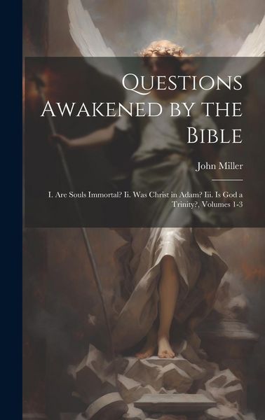 Produktbild: Questions Awakened by the Bible: I. Are Souls Immortal? Ii. Was Christ in Adam? Iii. Is God a Trinity?, Volumes 1-3