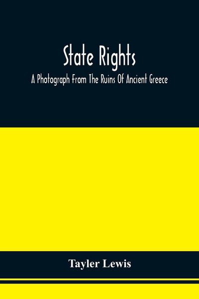 Produktbild: State Rights; A Photograph From The Ruins Of Ancient Greece, With Appended Dissertations On The Ideas Of Nationality, Of Sovereignty, And The Right Of