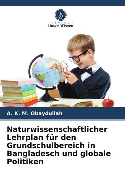 Naturwissenschaftlicher Lehrplan für den Grundschulbereich in Bangladesch und globale Politiken, Taschenbuch von A. K. M. Obaydullah, Verlag Unser