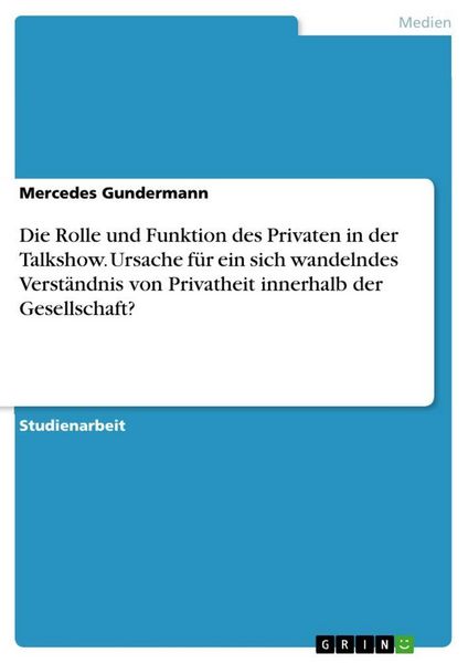 Die Rolle und Funktion des Privaten in der Talkshow. Ursache für ein sich wandelndes Verständnis von Privatheit innerhalb der Gesellschaft?,