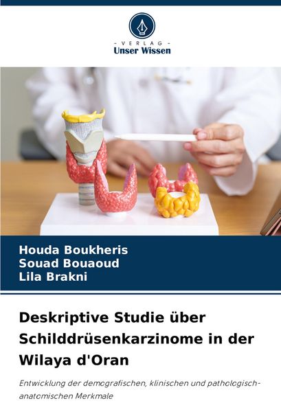 Deskriptive Studie über Schilddrüsenkarzinome in der Wilaya d'Oran; Taschenbuch von Houda Boukheris , Souad Bouaoud , Lila Brakni, Verlag Unser