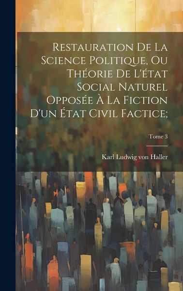 Produktbild: Restauration de la science politique, ou Th&eacute;orie de l'&eacute;tat social naturel oppos&eacute;e &agrave; la fiction d'un &eacute;tat civil factice;; Tome 3