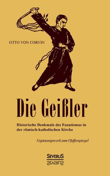 Produktbild: Die Gei&szlig;ler: Historische Denkmale des Fanatismus in der r&ouml;misch-katholischen Kirche. Erg&auml;nzungswerk zum Pfaffenspiegel