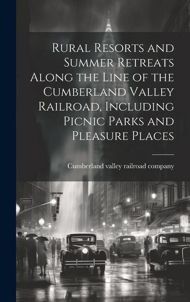 Produktbild: Rural Resorts and Summer Retreats Along the Line of the Cumberland Valley Railroad, Including Picnic Parks and Pleasure Places