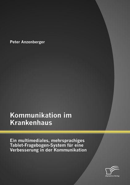 Produktbild: Kommunikation im Krankenhaus: Ein multimediales, mehrsprachiges Tablet-Fragebogen-System f&uuml;r eine Verbesserung in der Kommunikation