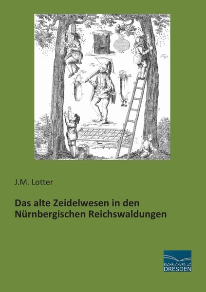 Das alte Zeidelwesen in den Nürnbergischen Reichswaldungen, Taschenbuch von J. M. Lotter, Fachbuchverlag Dresden, 9783956920387