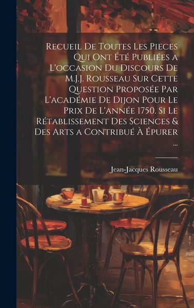 Produktbild: Recueil De Toutes Les Pieces Qui Ont &Eacute;t&eacute; Publi&eacute;es a L'occasion Du Discours De M.J.J. Rousseau Sur Cette Question Propos&eacute;e Par L'acad&eacute;mie De Dijon Pour