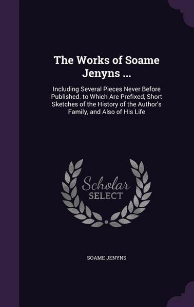Produktbild: The Works of Soame Jenyns ...: Including Several Pieces Never Before Published. to Which Are Prefixed, Short Sketches of the History of the Author's