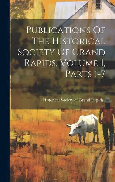 Produktbild: Publications Of The Historical Society Of Grand Rapids, Volume 1, Parts 1-7