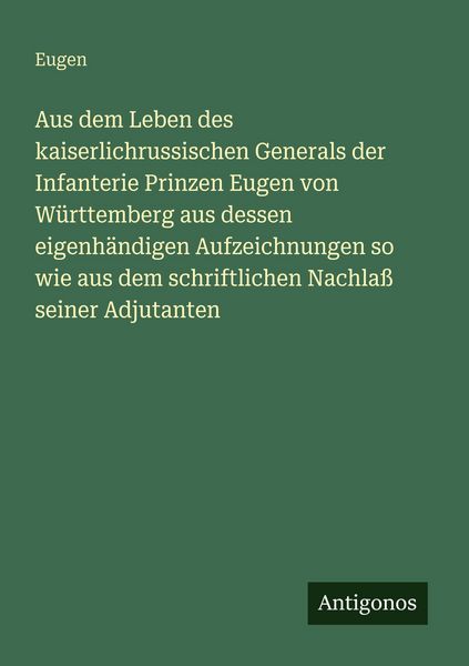 Produktbild: Aus dem Leben des kaiserlichrussischen Generals der Infanterie Prinzen Eugen von W&uuml;rttemberg aus dessen eigenh&auml;ndigen Aufzeichnungen so wie aus dem sc