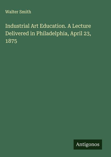 Produktbild: Industrial Art Education. A Lecture Delivered in Philadelphia, April 23, 1875