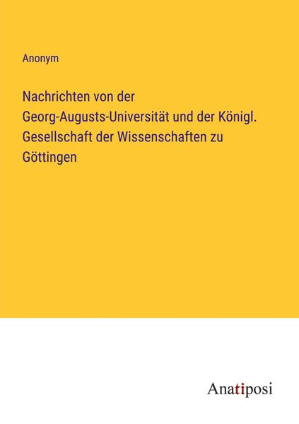 Nachrichten von der Georg-Augusts-Universität und der Königl. Gesellschaft der Wissenschaften zu Göttingen, Taschenbuch von , Anatiposi Verlag,