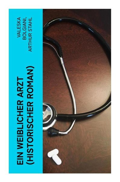 Ein weiblicher Arzt (Historischer Roman), Taschenbuch von Valeska Bolgiani , Arthur Stahl, E-artnow, 9788027355440