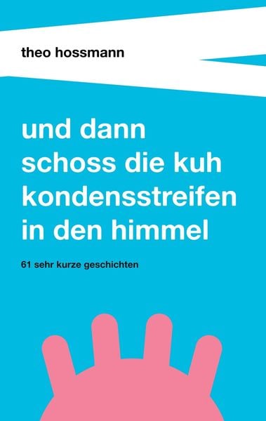 Und dann schoss die Kuh Kondensstreifen in den Himmel, Taschenbuch von Theo Hossmann, Buchtalent, 9783743990302