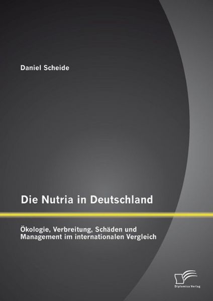 Produktbild: Die Nutria in Deutschland: &Ouml;kologie, Verbreitung, Sch&auml;den und Management im internationalen Vergleich