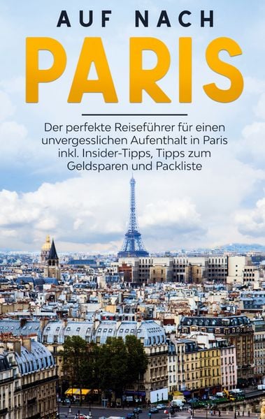 Produktbild: Auf nach Paris: Der perfekte Reisef&uuml;hrer f&uuml;r einen unvergesslichen Aufenthalt in Paris inkl. Insider-Tipps, Tipps zum Geldsparen und Packliste