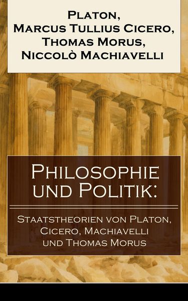 Produktbild: Philosophie und Politik: Staatstheorien von Platon, Cicero, Machiavelli und Thomas Morus