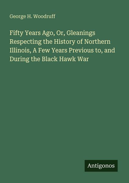 Produktbild: Fifty Years Ago, Or, Gleanings Respecting the History of Northern Illinois, A Few Years Previous to, and During the Black Hawk War