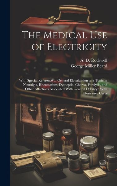 Produktbild: The Medical Use of Electricity: With Special Reference to General Electrization as a Tonic in Neuralgia, Rheumatism, Dyspepsia, Chorea, Paralysis, and