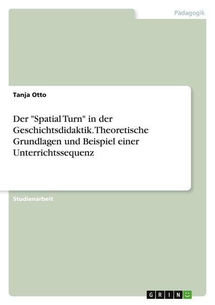 Produktbild: Der "Spatial Turn" in der Geschichtsdidaktik. Theoretische Grundlagen und Beispiel einer Unterrichtssequenz