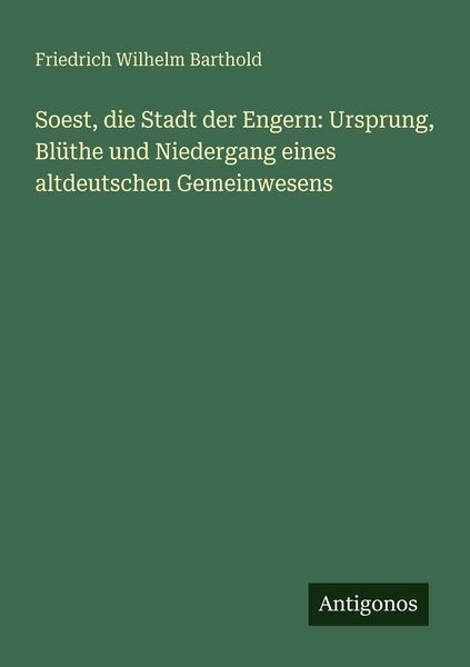 Soest, die Stadt der Engern: Ursprung, Blüthe und Niedergang eines altdeutschen Gemeinwesens, Taschenbuch von Friedrich Wilhelm Barthold, Antigonos