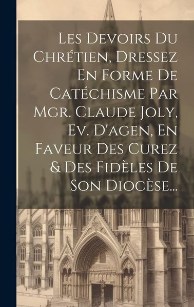 Produktbild: Les Devoirs Du Chr&eacute;tien, Dressez En Forme De Cat&eacute;chisme Par Mgr. Claude Joly, Ev. D'agen, En Faveur Des Curez & Des Fid&egrave;les De Son Dioc&egrave;se...
