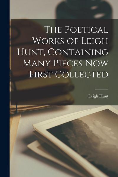 Produktbild: The Poetical Works of Leigh Hunt, Containing Many Pieces Now First Collected