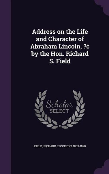 Produktbild: Address on the Life and Character of Abraham Lincoln, ?c by the Hon. Richard S. Field