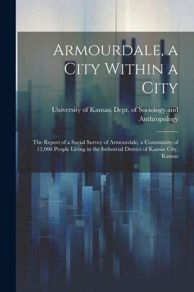 Produktbild: Armourdale, a City Within a City; the Report of a Social Survey of Armourdale, a Community of 12,000 People Living in the Industrial District of Kansa