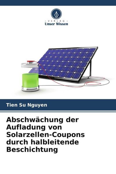 Abschwächung der Aufladung von Solarzellen-Coupons durch halbleitende Beschichtung, Taschenbuch von Tien Su Nguyen, Verlag Unser Wissen, 9786206193562